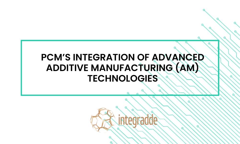 PCM’s integration of advanced additive manufacturing (AM) technologies