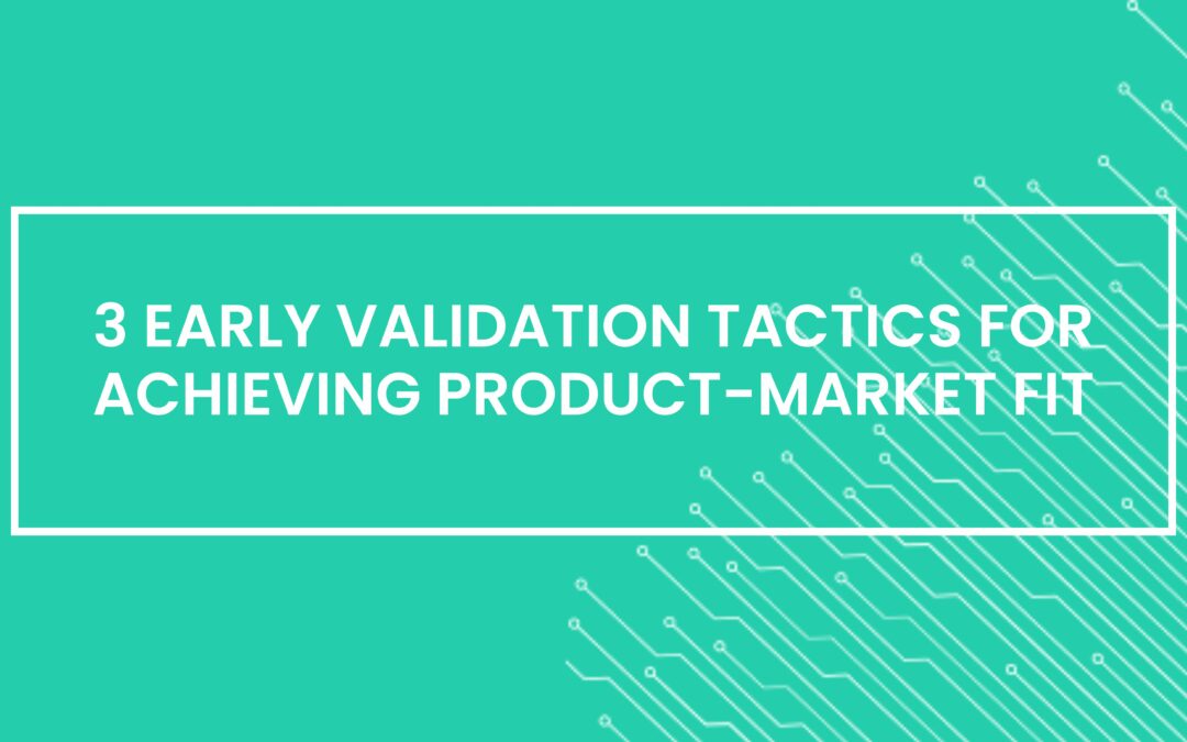 3 early validation tactics for achieving product-market fit