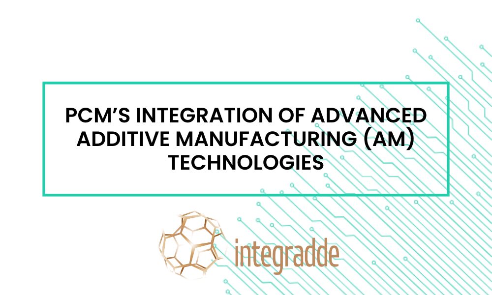 PCM’s integration of advanced additive manufacturing (AM) technologies